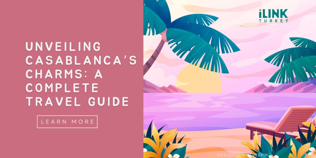 Unveiling Casablanca’s Charms: A Complete Travel Guide with