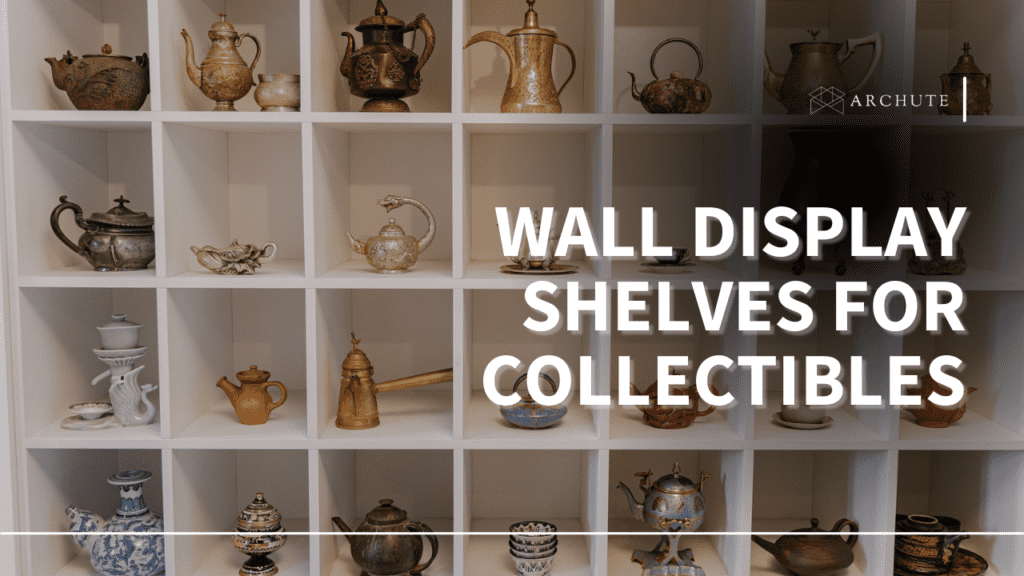 Display Shelves For Collectibles And Prized Possessions - Archute in Building the Perfect Display Case for Your Valuable Collection